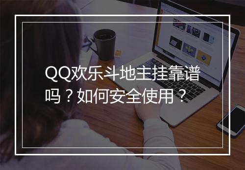 QQ欢乐斗地主挂靠谱吗？如何安全使用？