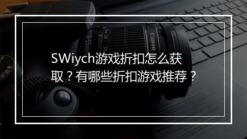 SWiych游戏折扣怎么获取?有哪些折扣游戏推荐?