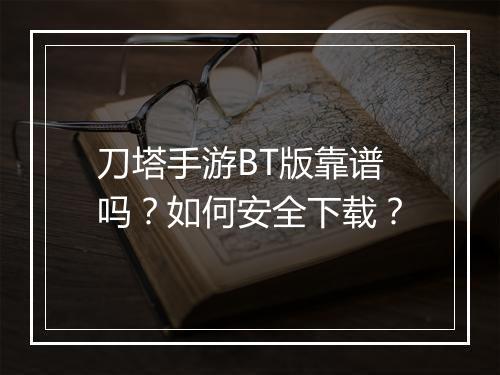 刀塔手游BT版靠谱吗？如何安全下载？