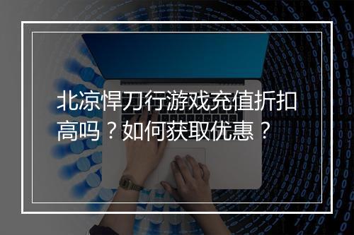北凉悍刀行游戏充值折扣高吗？如何获取优惠？