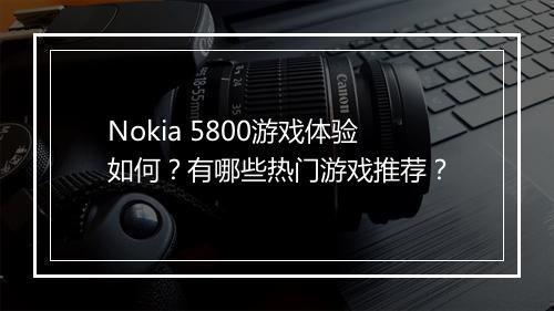 Nokia 5800游戏体验如何？有哪些热门游戏推荐？