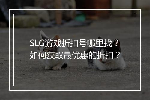 SLG游戏折扣号哪里找？如何获取最优惠的折扣？