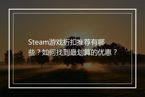 Steam游戏折扣推荐有哪些？如何找到最划算的优惠？