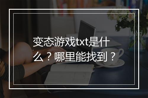 变态游戏txt是什么？哪里能找到？