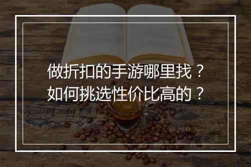 做折扣的手游哪里找？如何挑选性价比高的？