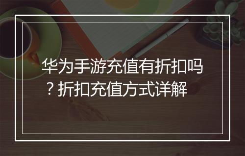 华为手游充值有折扣吗？折扣充值方式详解