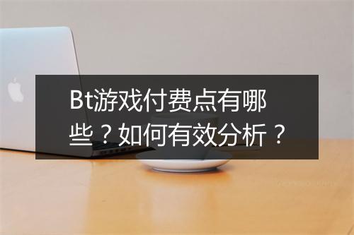 Bt游戏付费点有哪些？如何有效分析？