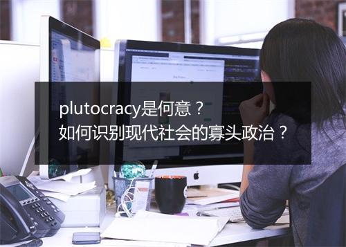 plutocracy是何意？如何识别现代社会的寡头政治？