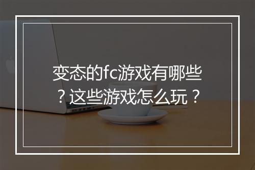 变态的fc游戏有哪些?这些游戏怎么玩?