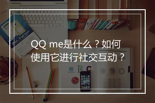 QQ me是什么？如何使用它进行社交互动？