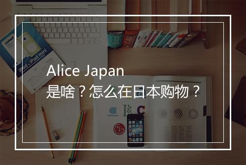 Alice Japan是啥？怎么在日本购物？