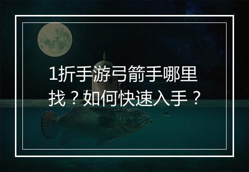 1折手游弓箭手哪里找？如何快速入手？