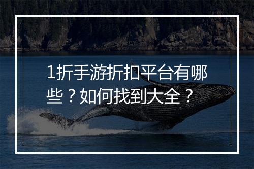1折手游折扣平台有哪些？如何找到大全？