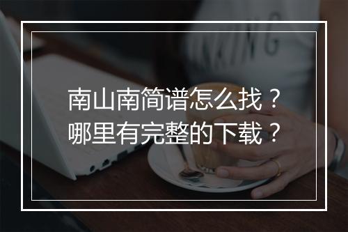 南山南简谱怎么找?哪里有完整的下载?