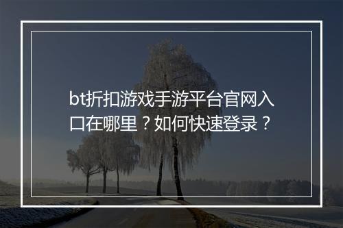 bt折扣游戏手游平台官网入口在哪里？如何快速登录？
