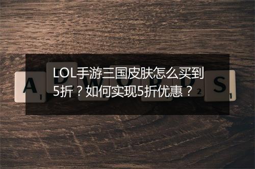 LOL手游三国皮肤怎么买到5折?如何实现5折优惠?