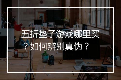 五折垫子游戏哪里买？如何辨别真伪？
