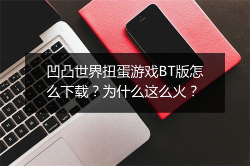凹凸世界扭蛋游戏BT版怎么下载？为什么这么火？