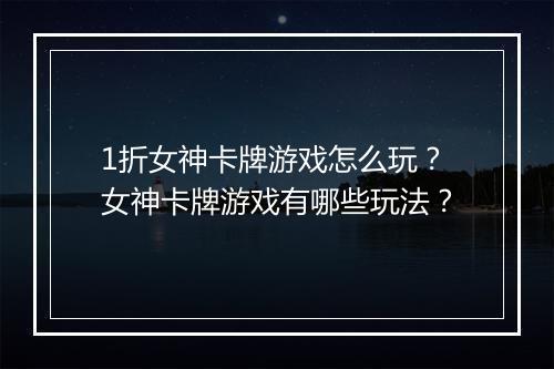 1折女神卡牌游戏怎么玩?女神卡牌游戏有哪些玩法?