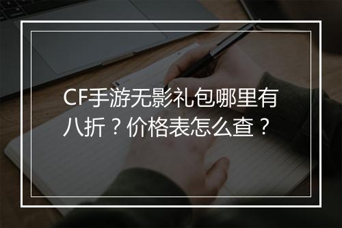 CF手游无影礼包哪里有八折？价格表怎么查？