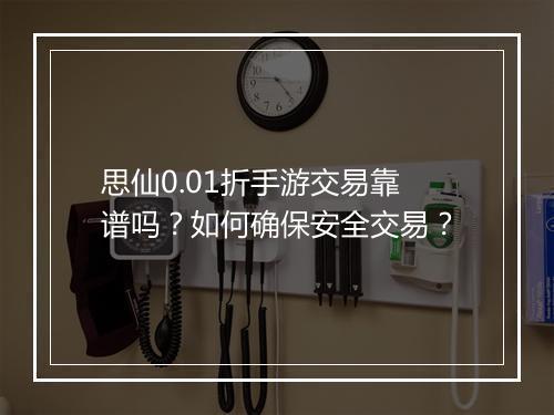 思仙0.01折手游交易靠谱吗？如何确保安全交易？