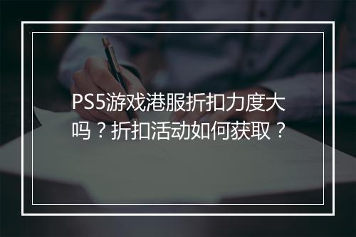 PS5游戏港服折扣力度大吗？折扣活动如何获取？
