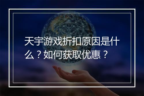 天宇游戏折扣原因是什么?如何获取优惠?