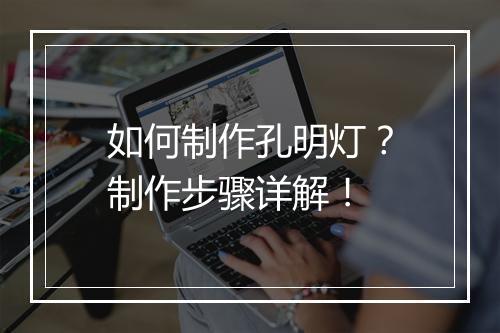 如何制作孔明灯？制作步骤详解！