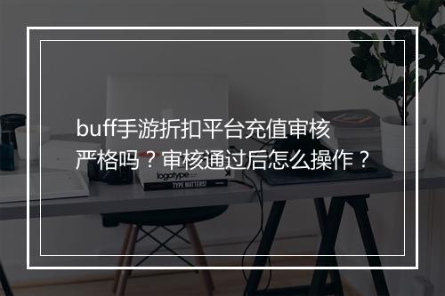 buff手游折扣平台充值审核严格吗？审核通过后怎么操作？