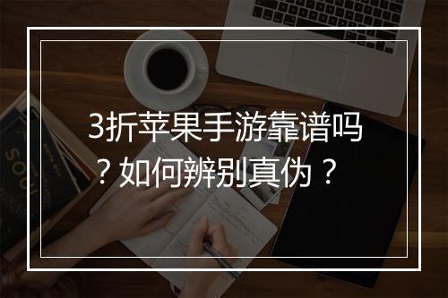 3折苹果手游靠谱吗？如何辨别真伪？