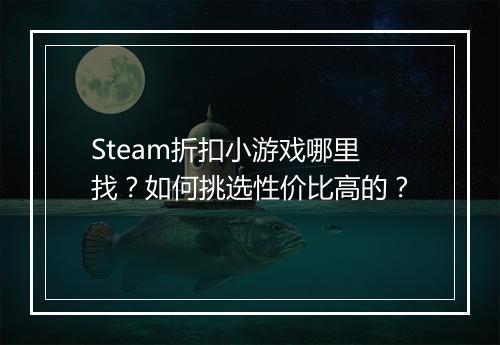 Steam折扣小游戏哪里找？如何挑选性价比高的？