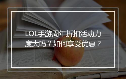 LOL手游周年折扣活动力度大吗？如何享受优惠？
