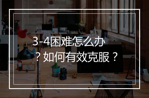 3-4困难怎么办？如何有效克服？
