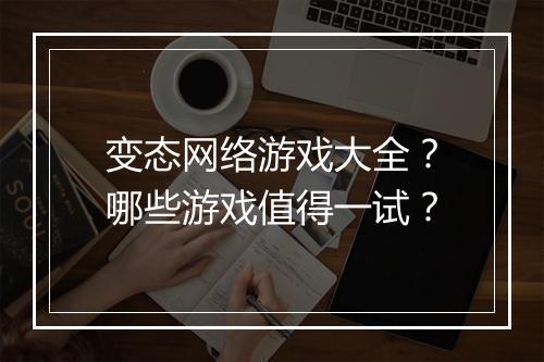 变态网络游戏大全？哪些游戏值得一试？