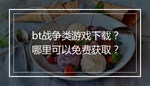 bt战争类游戏下载?哪里可以免费获取?