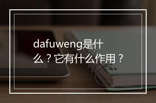 dafuweng是什么？它有什么作用？