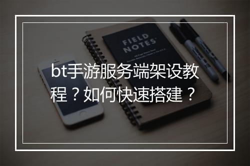 bt手游服务端架设教程？如何快速搭建？