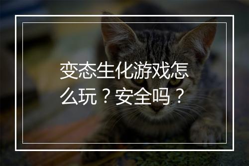 变态生化游戏怎么玩？安全吗？