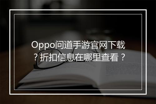 Oppo问道手游官网下载？折扣信息在哪里查看？