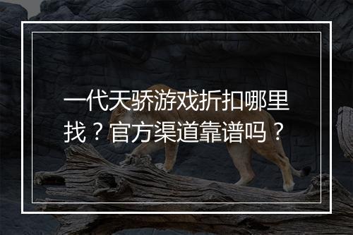一代天骄游戏折扣哪里找？官方渠道靠谱吗？