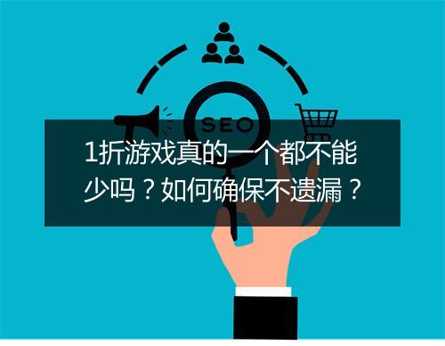 1折游戏真的一个都不能少吗?如何确保不遗漏?