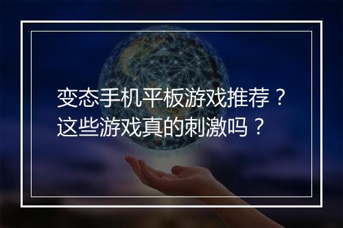 变态手机平板游戏推荐？这些游戏真的刺激吗？