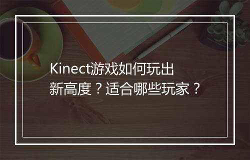 Kinect游戏如何玩出新高度？适合哪些玩家？