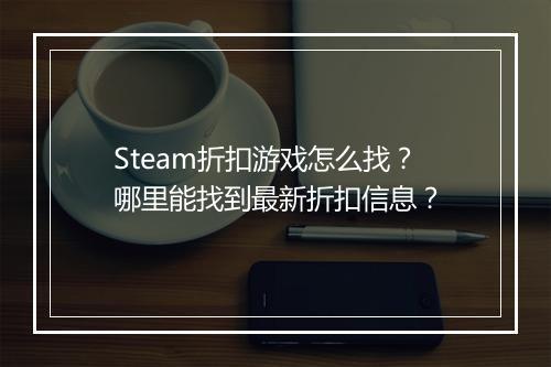 Steam折扣游戏怎么找?哪里能找到最新折扣信息?
