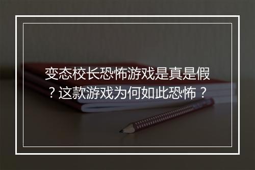 变态校长恐怖游戏是真是假？这款游戏为何如此恐怖？