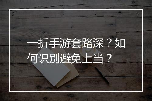 一折手游套路深？如何识别避免上当？