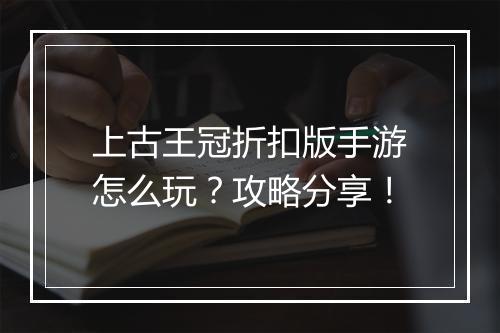 上古王冠折扣版手游怎么玩？攻略分享！
