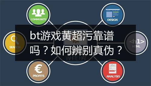 bt游戏黄超污靠谱吗？如何辨别真伪？