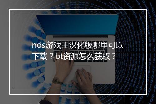 nds游戏王汉化版哪里可以下载？bt资源怎么获取？