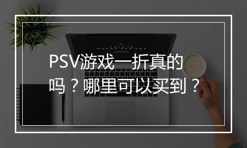 PSV游戏一折真的吗？哪里可以买到？